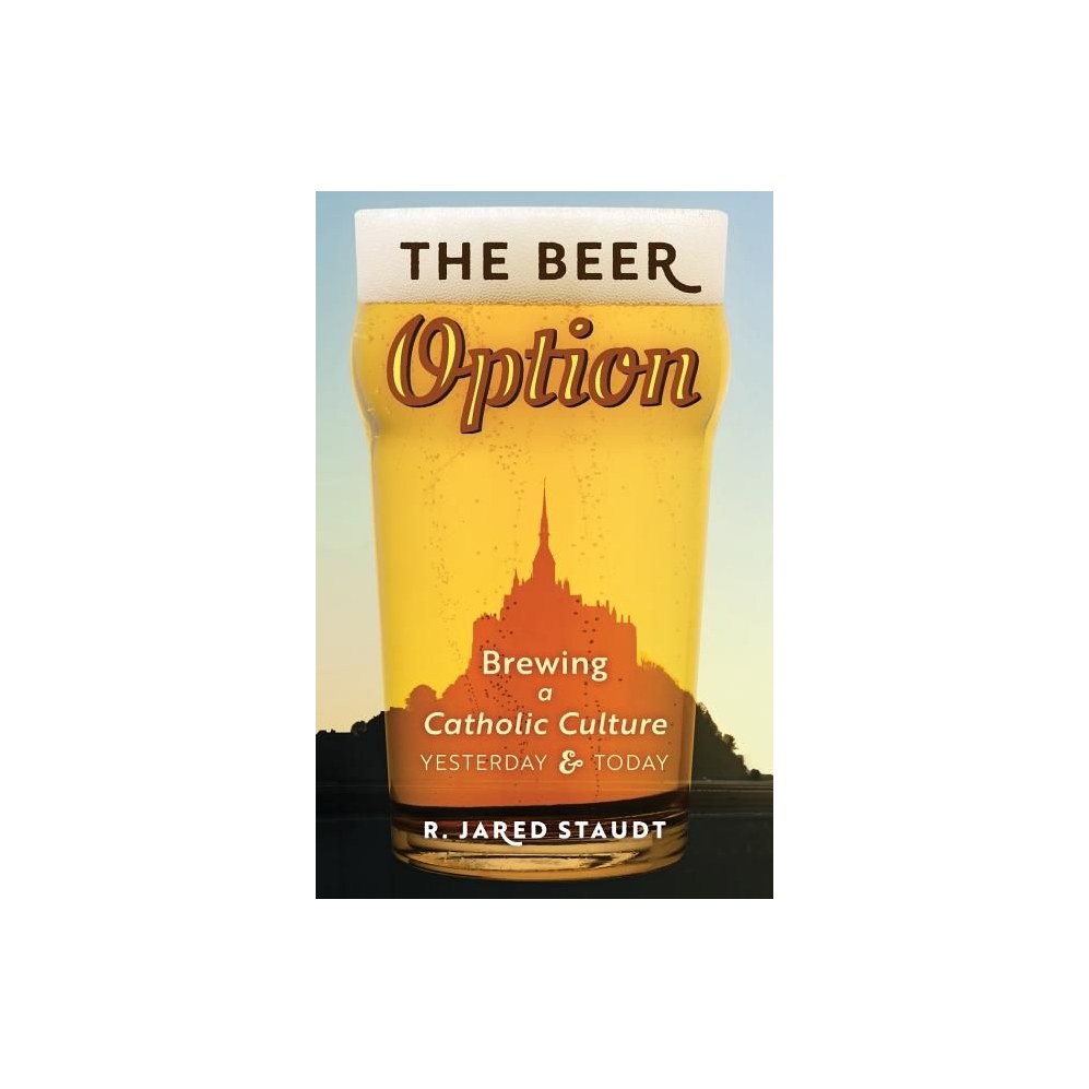 The Beer Option: Brewing a Catholic Culture, Yesterday & Today