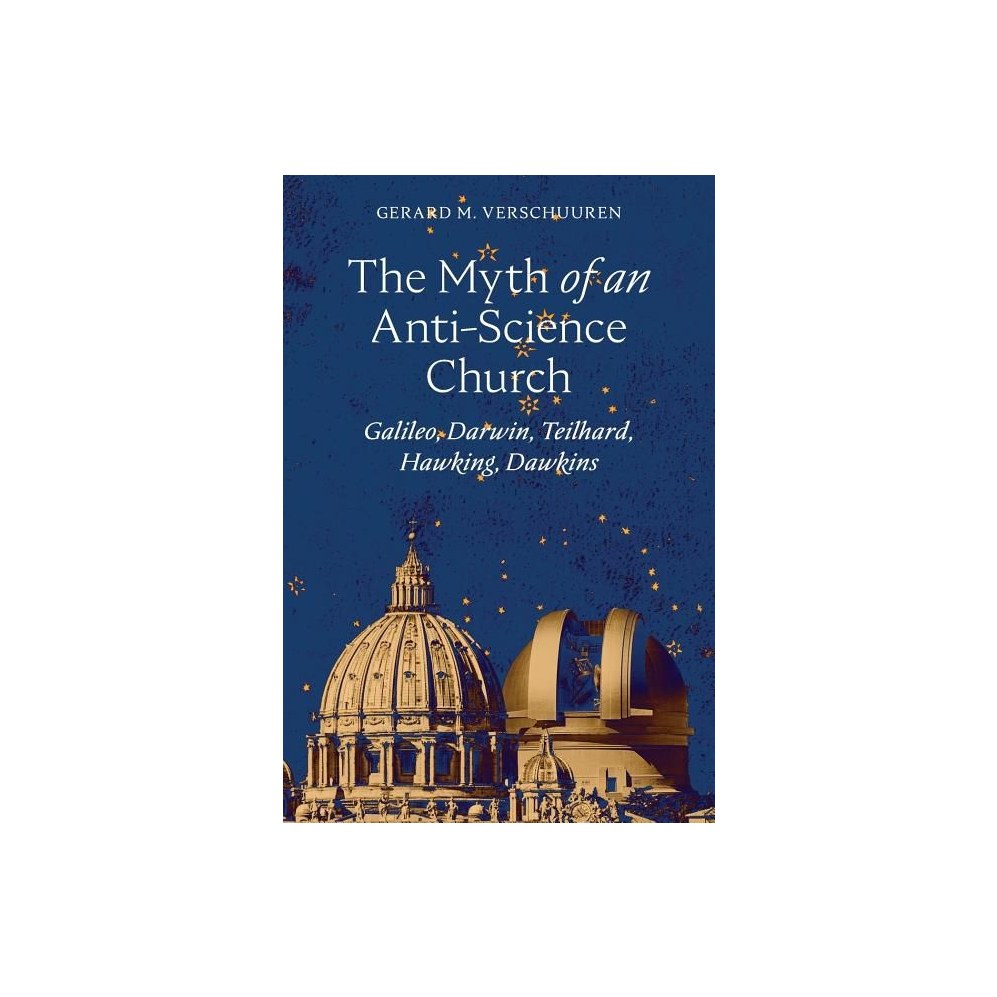 The Myth of an Anti-Science Church: Galileo, Darwin, Teilhard, Hawking, Dawkins