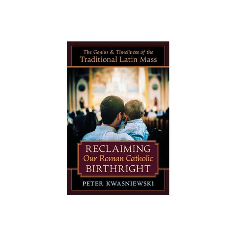Reclaiming Our Roman Catholic Birthright: The Genius and Timeliness of the Traditional Latin Mass
