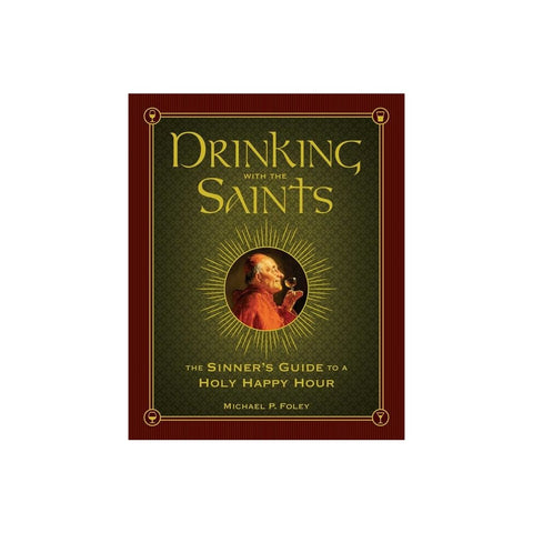 Drinking with the Saints: The Sinner's Guide to a Holy Happy Hour