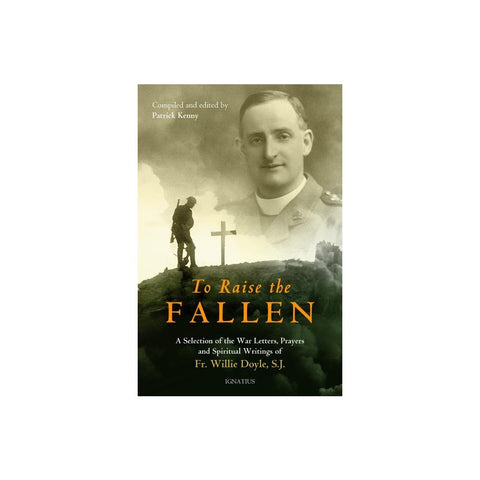 To Raise the Fallen: A Selection of the War Letters, Prayers, and Spiritual Writings of Fr. Willie Doyle
