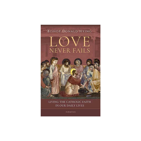 Love Never Fails: Living the Catholic Faith in Our Daily Lives