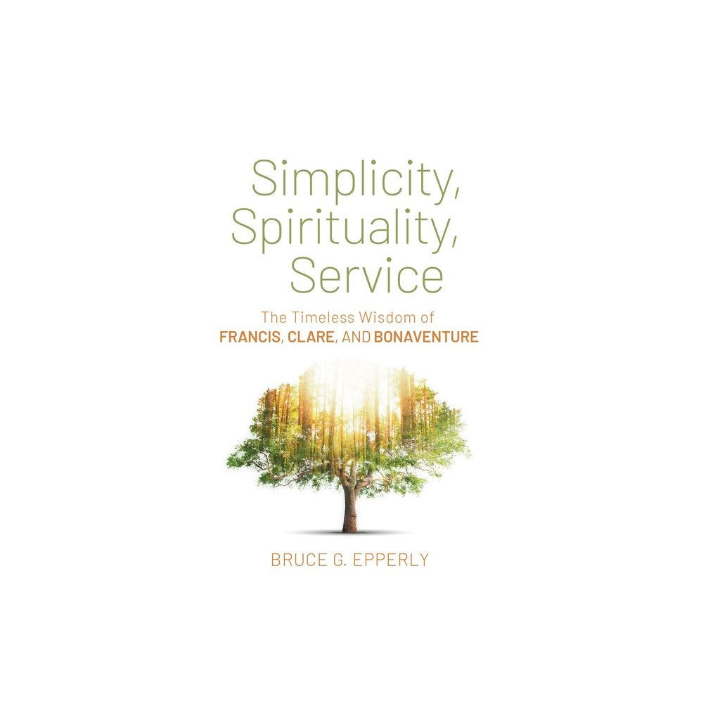 Simplicity, Spirituality, Service: The Timeless Wisdom of Francis, Clare, and Bonaventure
