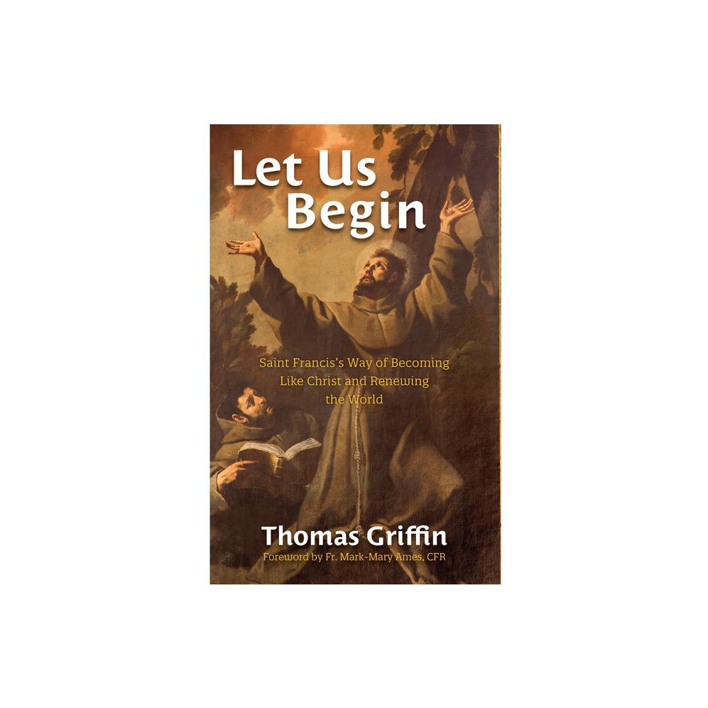 Let Us Begin: Saint Francis's Way of Becoming Like Christ and Renewing the World