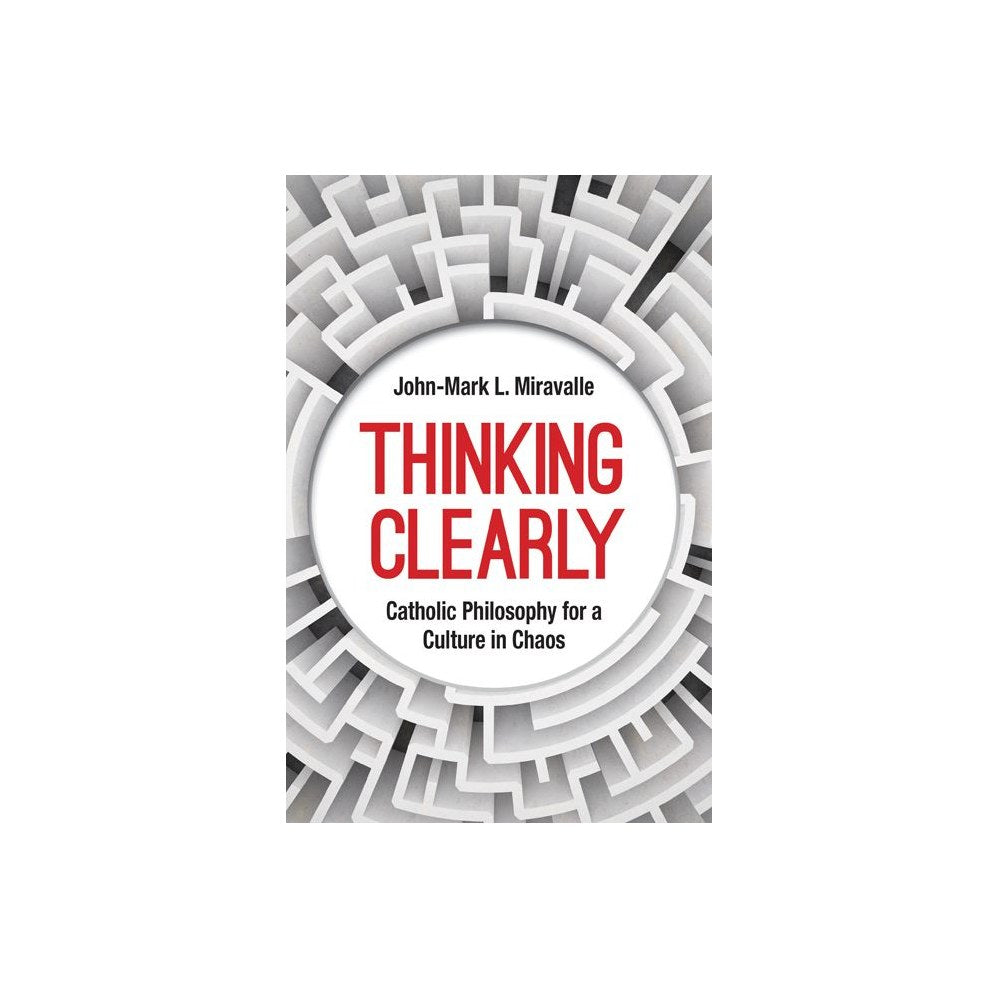 Thinking Clearly: Catholic Philosophy for a Culture in Chaos