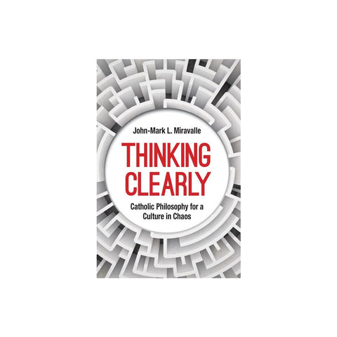 Thinking Clearly: Catholic Philosophy for a Culture in Chaos