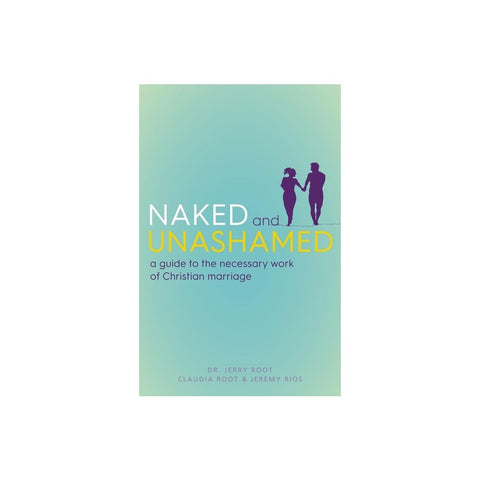 Naked and Unashamed: A Guide to the Necessary Work of Christian Marriage
