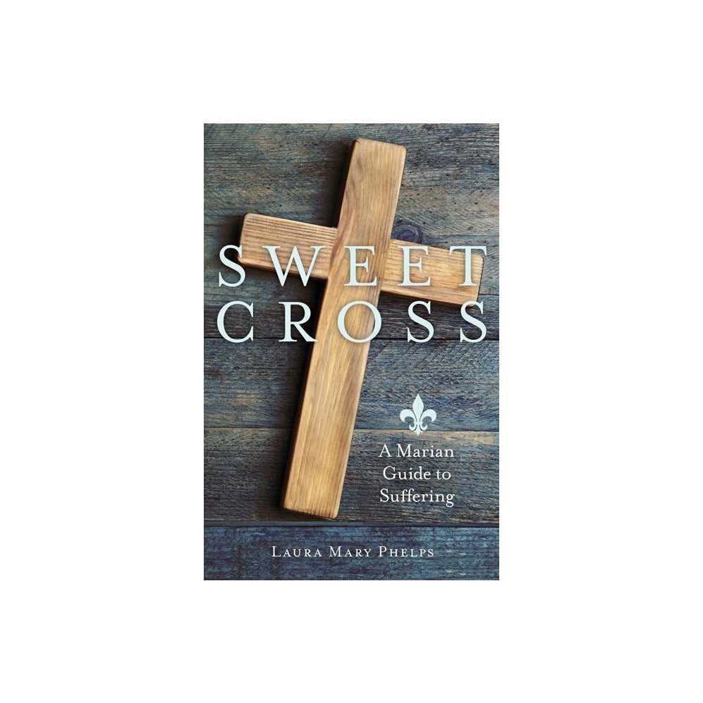 Sweet Cross: A Marian Guide to Suffering
