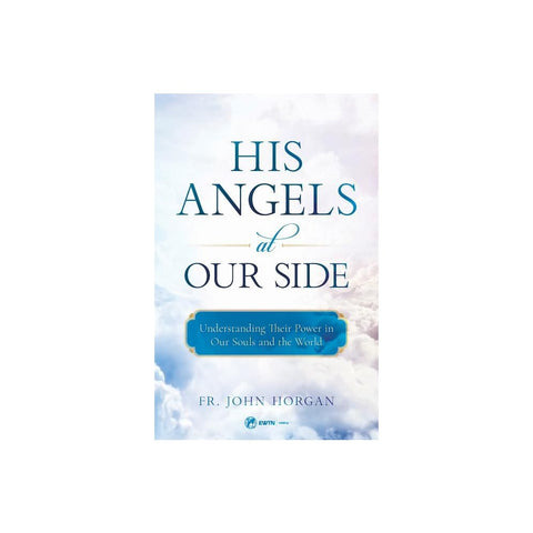 His Angels at Our Side: Understanding Their Power in Our Souls and the World