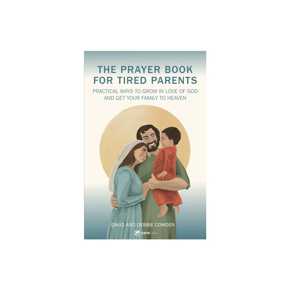 A Prayer Book for Tired Parents: Practical Ways to Grow in Love of God and Get Your Family to Heaven