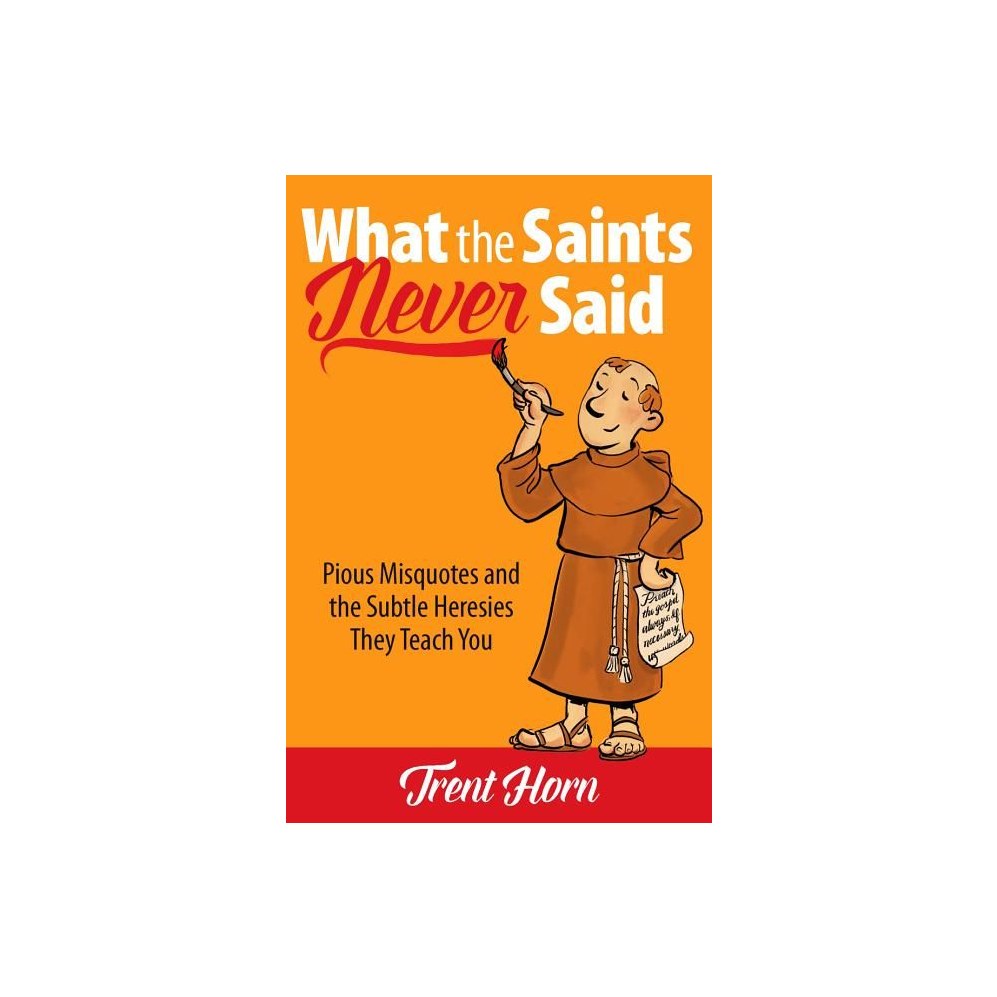 What the Saints Never Said: Pious Misquotes and the Subtle Heresies They Teach You