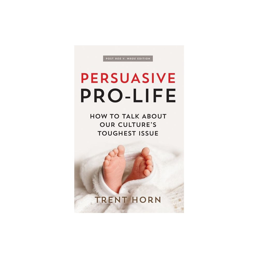 Persuasive Pro Life, 2nd Ed: How to Talk about Our Culture's Toughest Issue