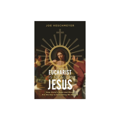 Eucharist Is Really Jesus: How Christ's Body and Blood Are the Key to Everything We Believe