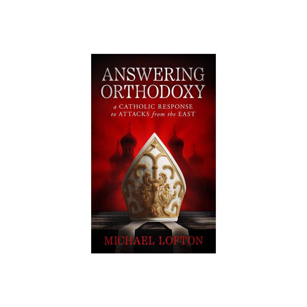 Answering Orthodoxy: A Catholic Response to Attacks from the East
