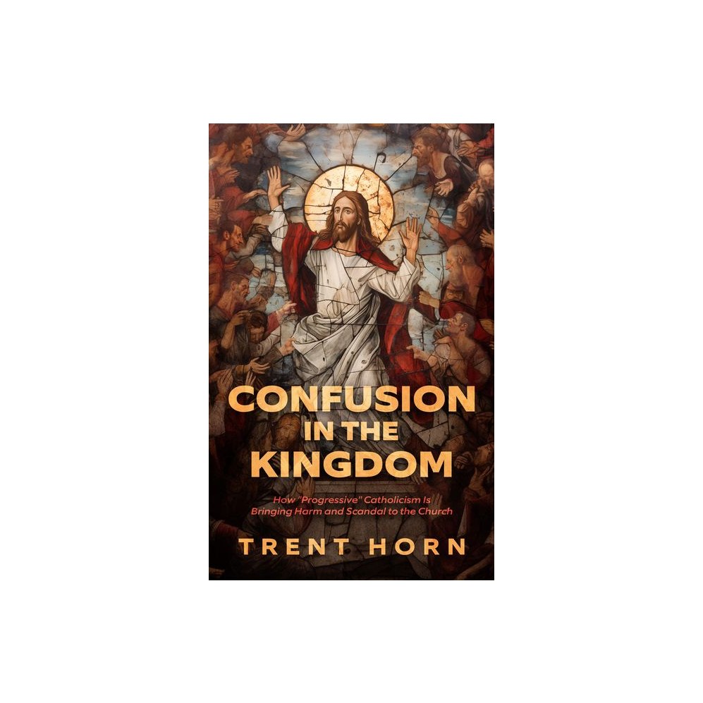 Confusion in the Kingdom: How 'Progressive' Catholicism Is Bringing Harm and Scandal to the Church
