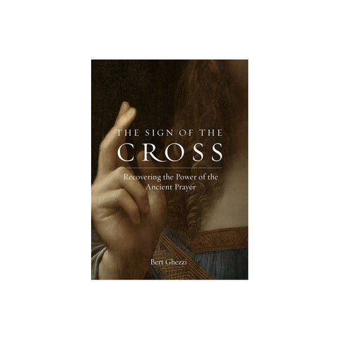 The Sign of the Cross: Recovering the Power of the Ancient Prayer