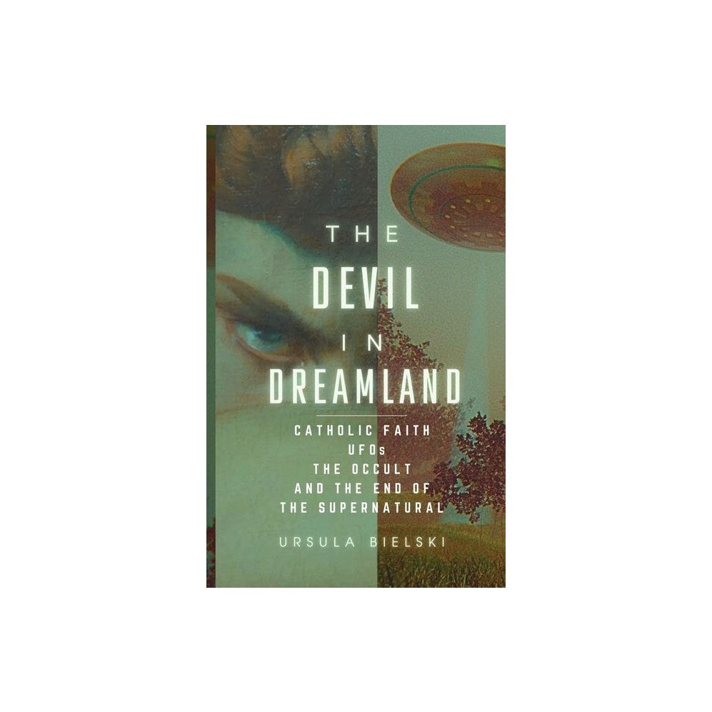 The Devil in Dreamland: Catholic Faith, UFOs, the Occult and the End of the Supernatural