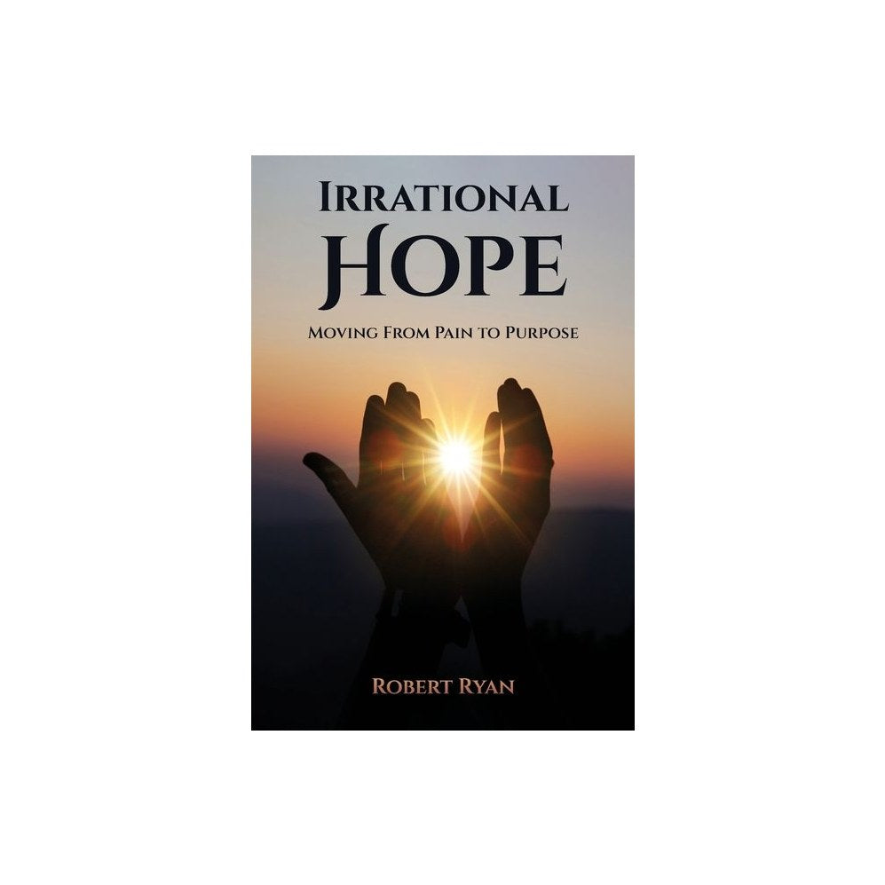 Irrational Hope: Moving From Pain to Purpose