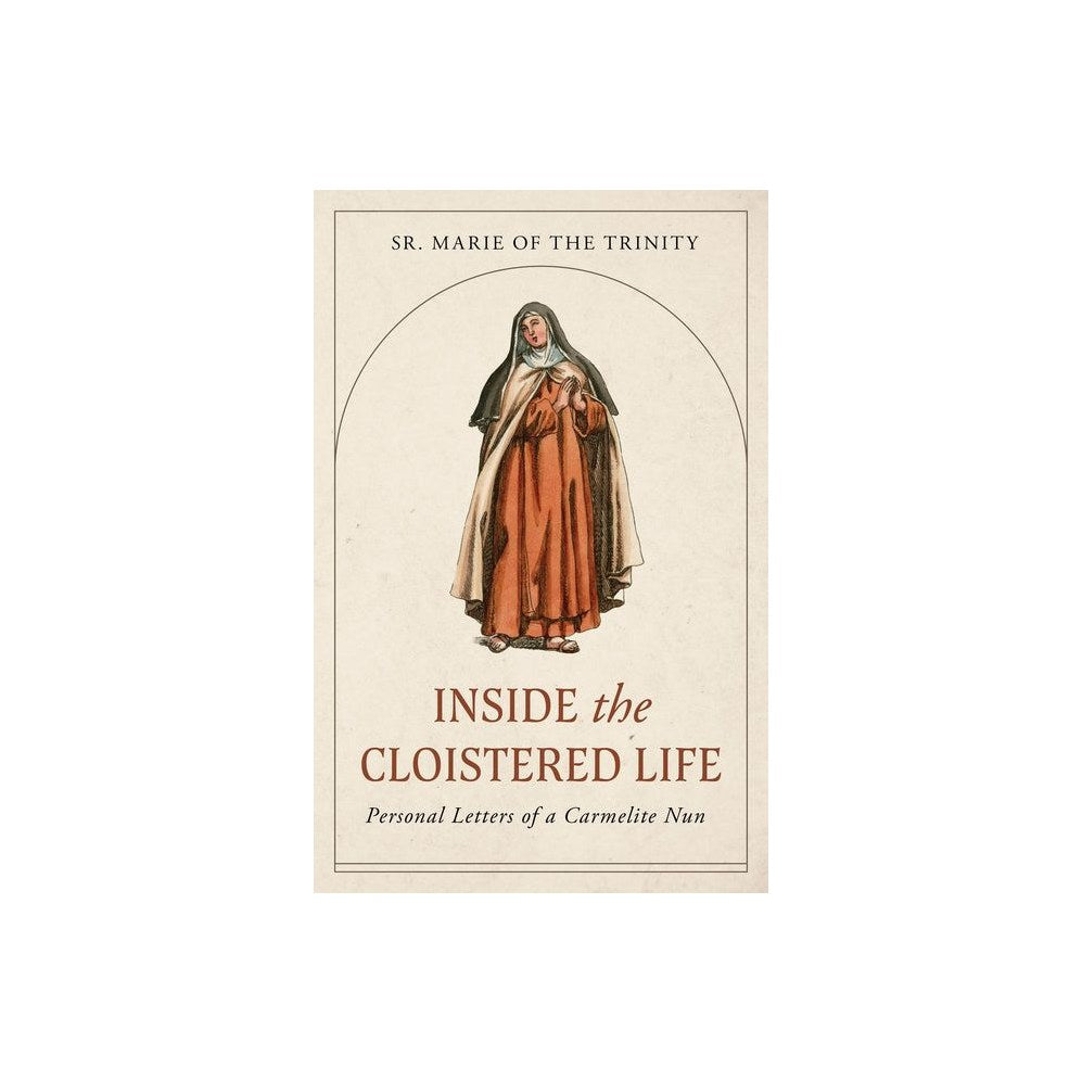 Inside the Cloistered Life: Personal Letters of a Carmelite Nun