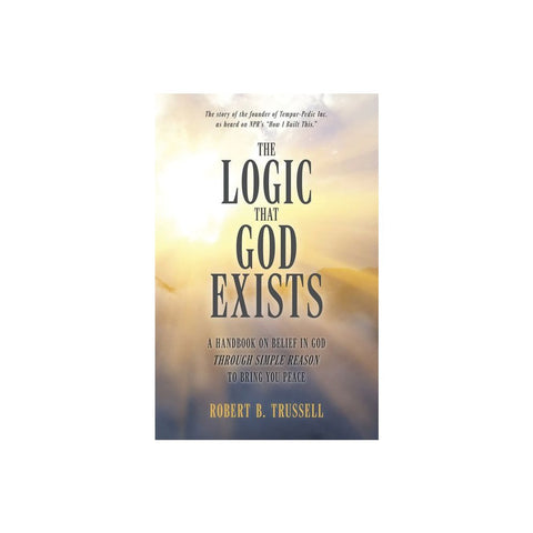 The Logic That God Exists: A Handbook on Belief in God Through Simple Reason to Bring You Peace