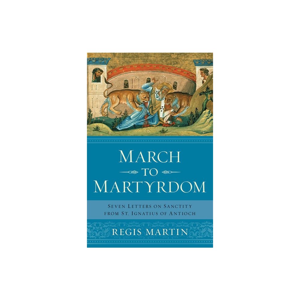 March to Martyrdom: Seven Letters on Sanctity from St. Ignatius of Antioch