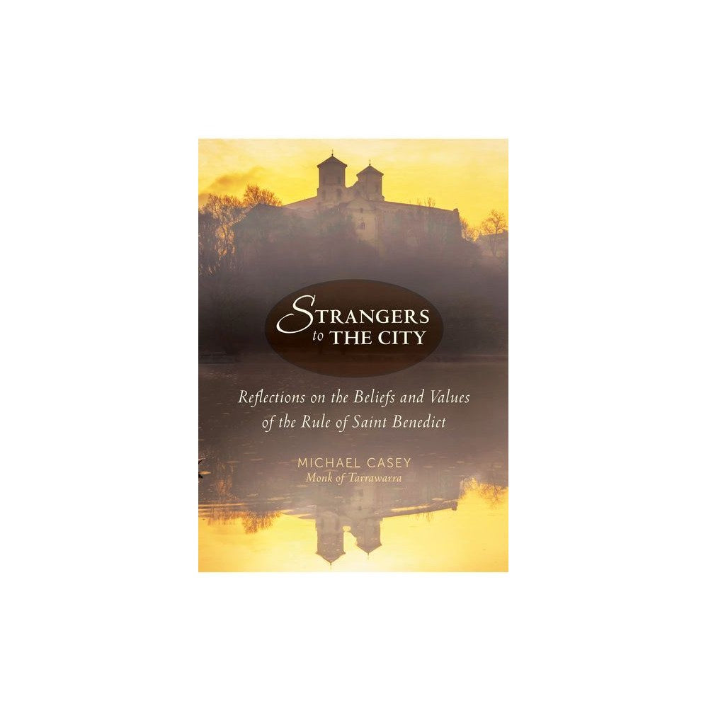 Strangers to the City: Reflections on the Beliefs and Values of the Rule of Saint Benedict