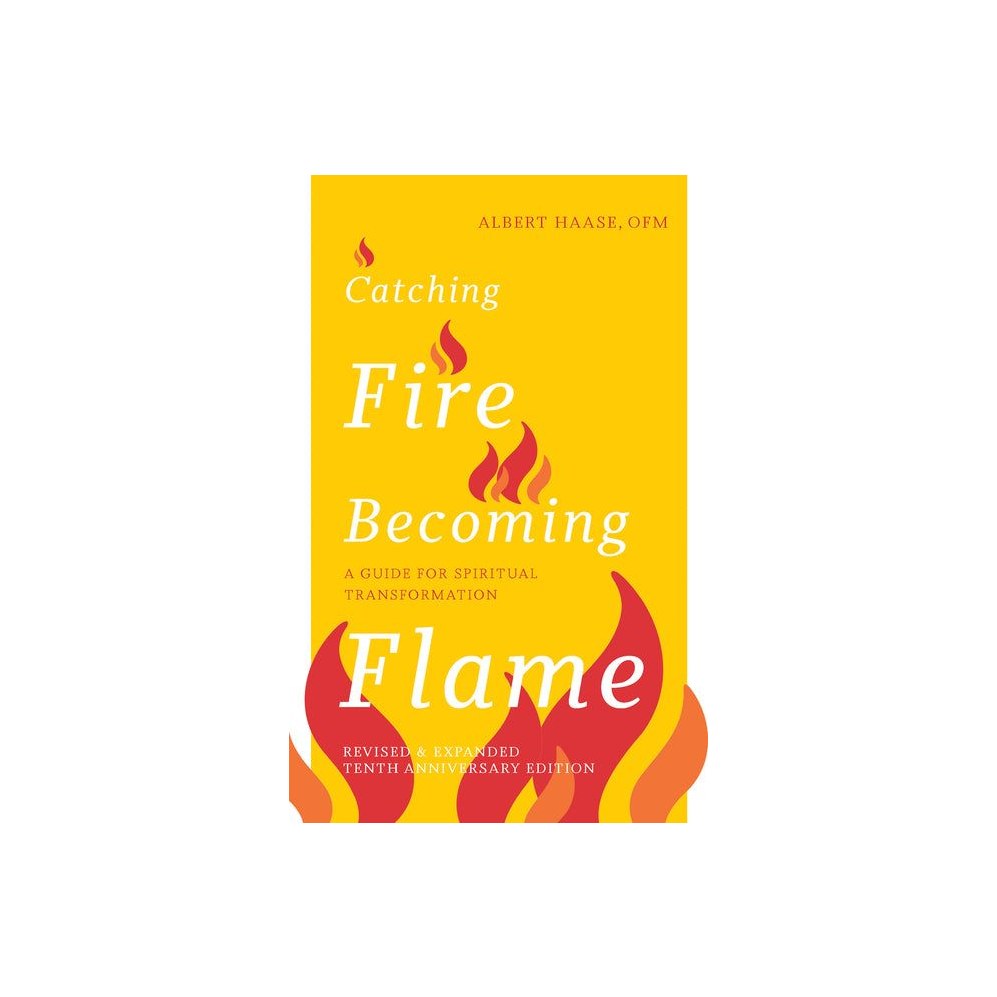Catching Fire, Becoming Flame: A Guide for Spiritual Transformation -- Revised & Expanded Tenth Anniversary Edition (New Edition, Enhanced)