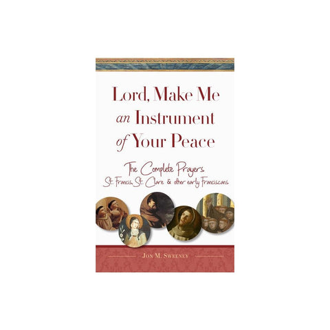 Lord, Make Me an Instrument of Your Peace: The Complete Prayers of St. Francis, St. Clare, & Other Early Franciscans