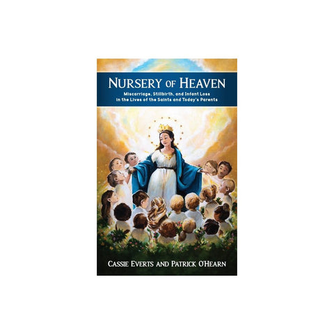 Nursery of Heaven: Miscarriage, Stillbirth, and Infant Loss in the Lives of the Saints and Today's Parents