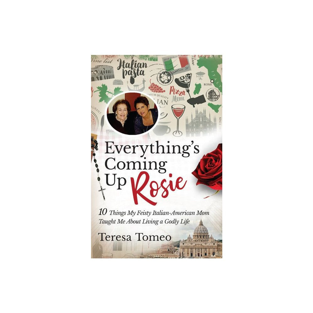 Everything's Coming Up Rosie: 10 Things My Feisty Italian-American Mom Taught Me about Living a Godly Life