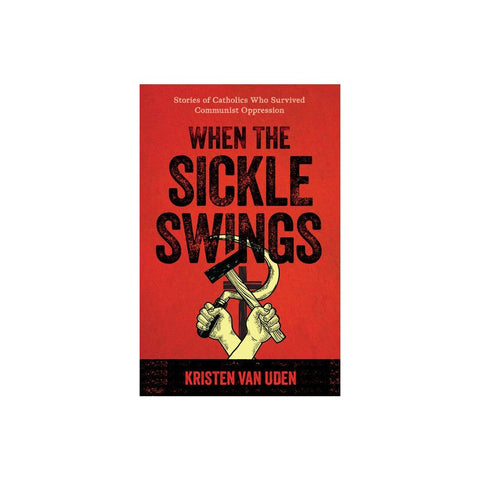 When the Sickle Swings: Stories of Catholics Who Survived Communist Oppression