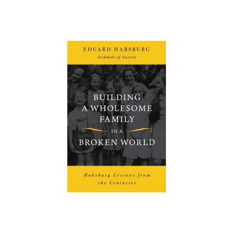 Building a Wholesome Family in a Broken World: Habsburg Lessons from the Centuries
