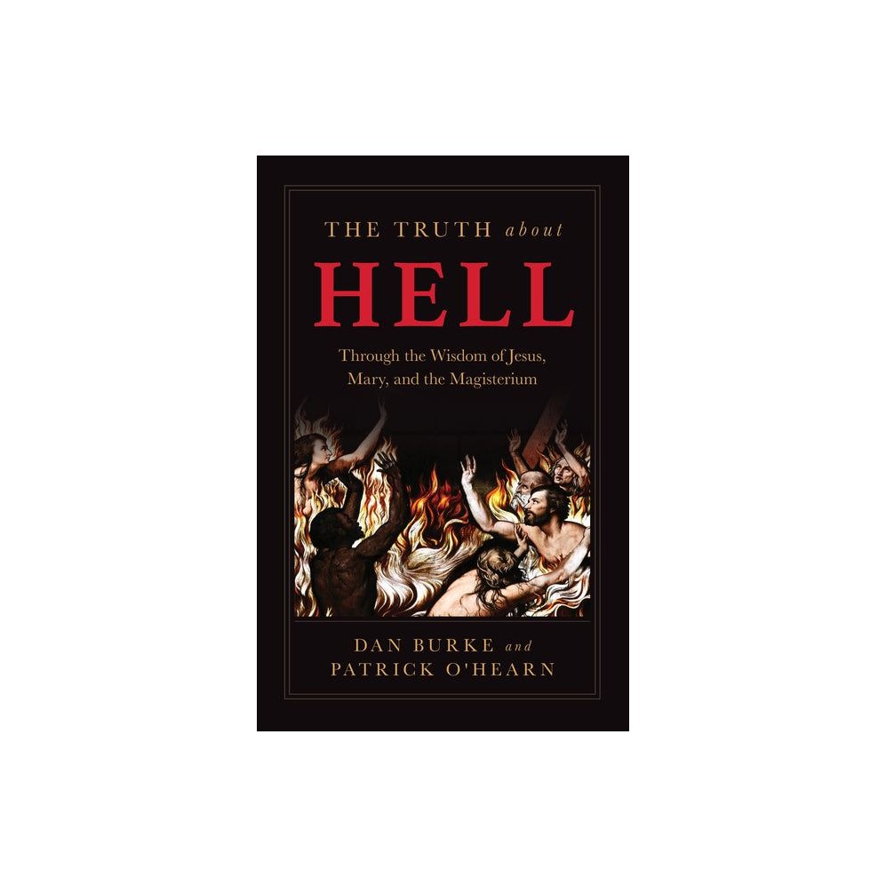 The Truth about Hell: Through the Wisdom of Jesus, Mary, and the Magisterium