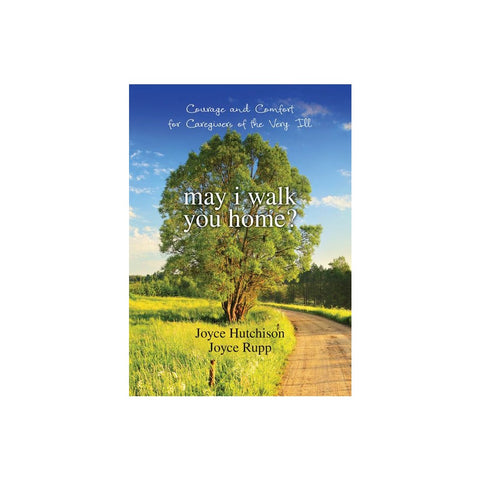May I Walk You Home?: Courage and Comfort for Caregivers of the Very Ill (Anniversary)