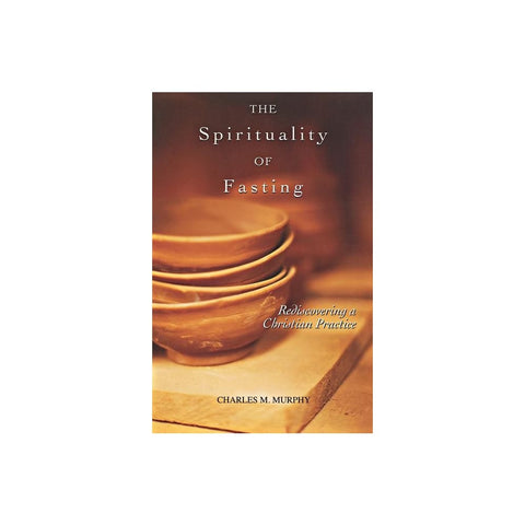 The Spirituality of Fasting: Rediscovering a Christian Practice