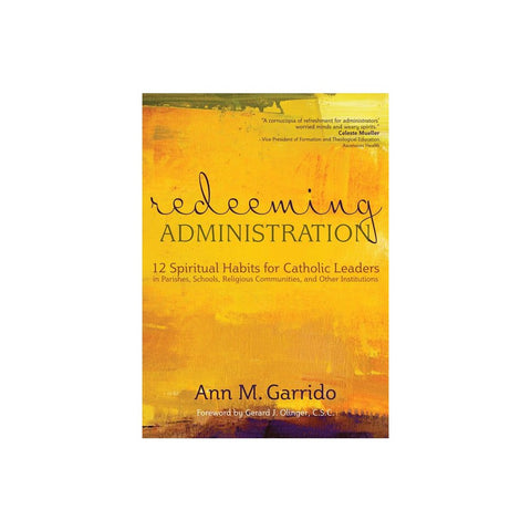 Redeeming Administration: 12 Spiritual Habits for Catholic Leaders in Parishes, Schools, Religious Communities, and Other Institutions