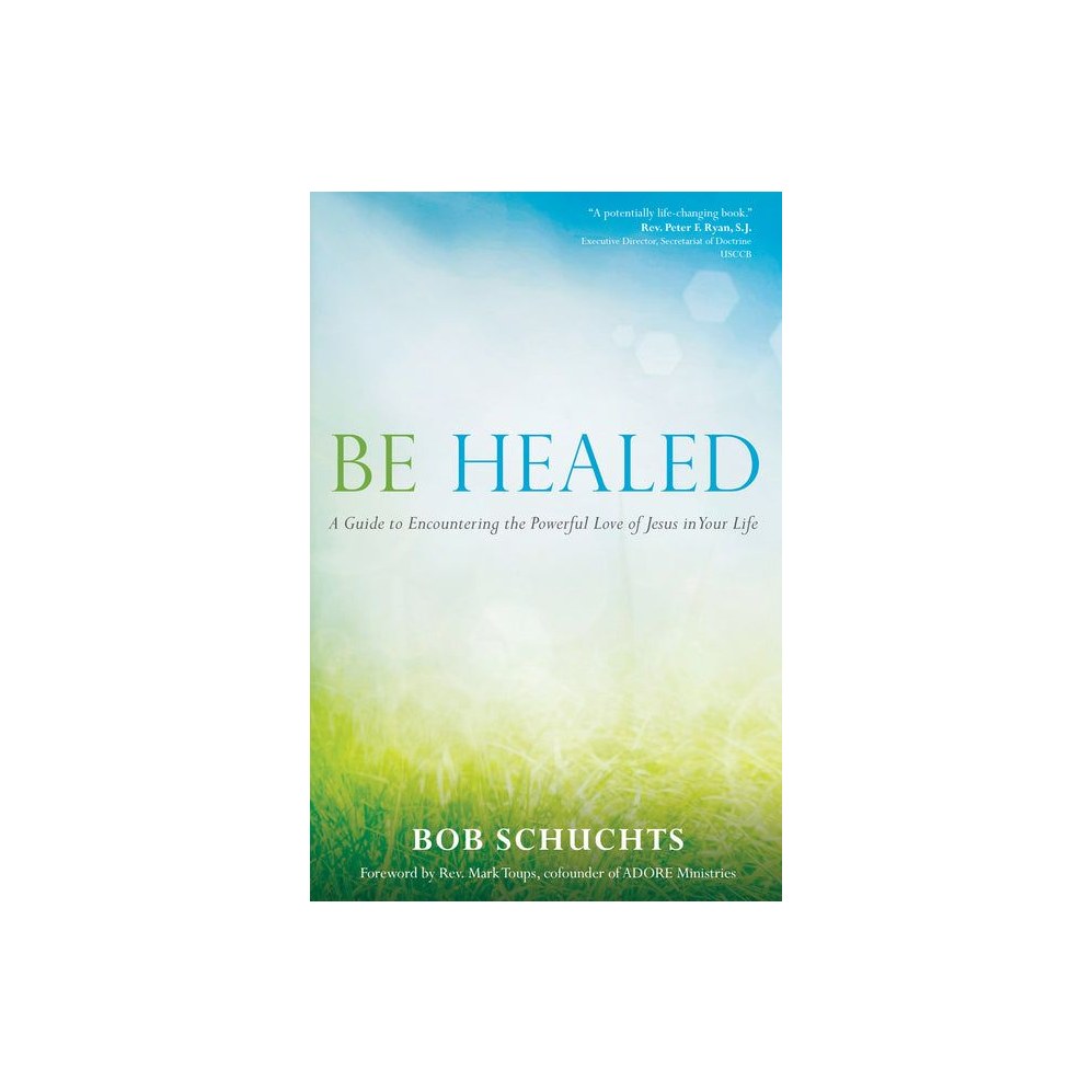 Be Healed: A Guide to Encountering the Powerful Love of Jesus in Your Life