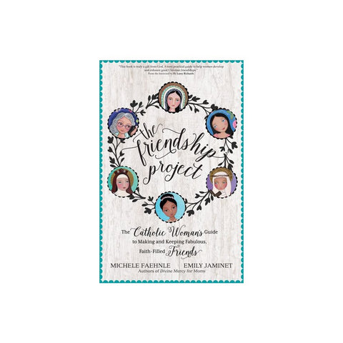 The Friendship Project: The Catholic Woman's Guide to Making and Keeping Fabulous, Faith-Filled Friends