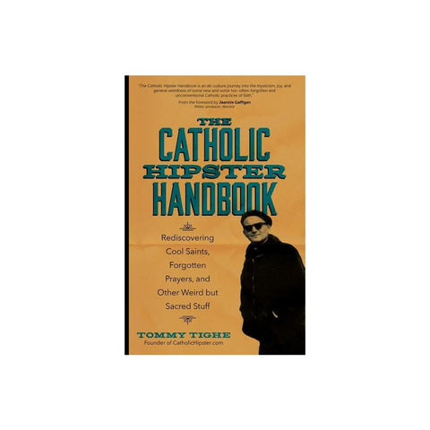 The Catholic Hipster Handbook: Rediscovering Cool Saints, Forgotten Prayers, and Other Weird But Sacred Stuff