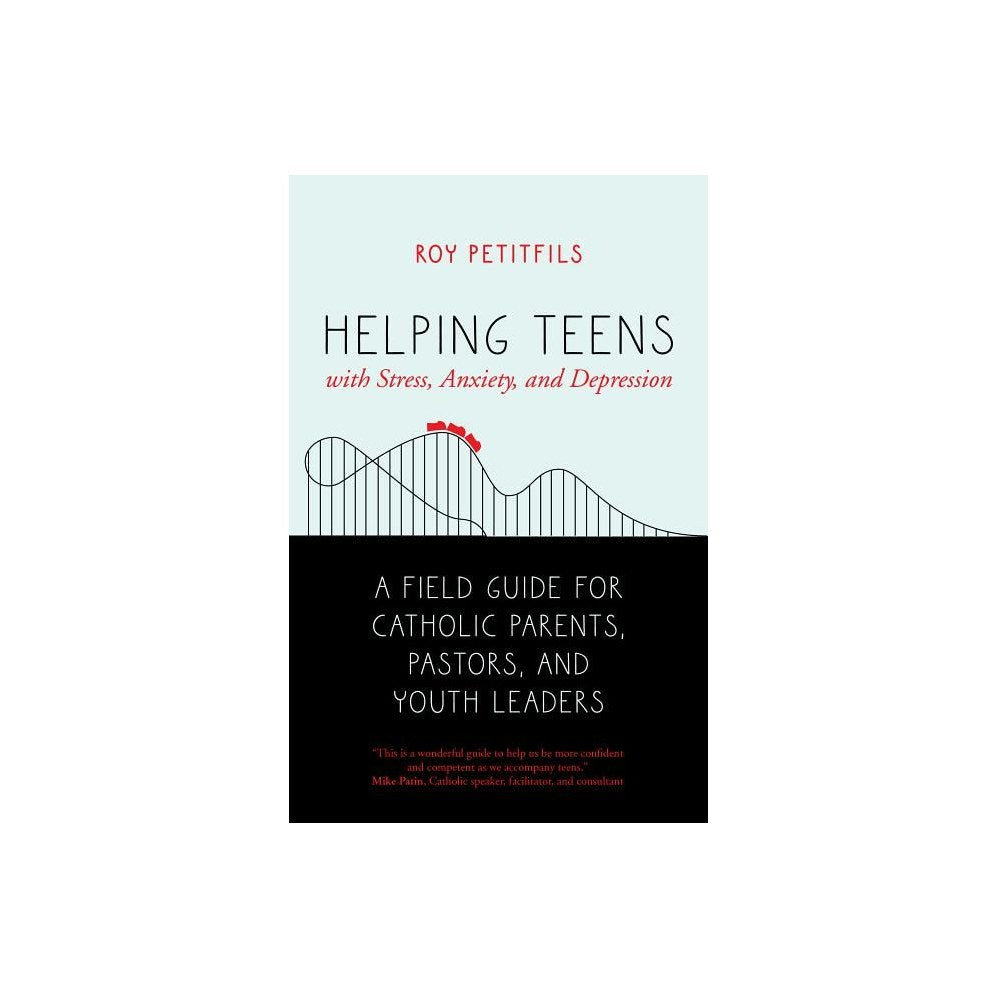Helping Teens with Stress, Anxiety, and Depression: A Field Guide for Catholic Parents, Pastors, and Youth Leaders