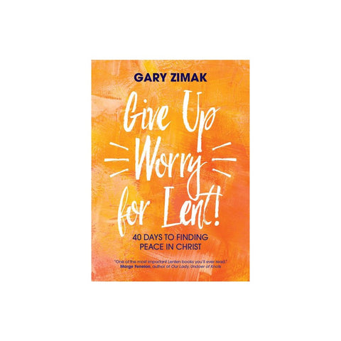 Give Up Worry for Lent!: 40 Days to Finding Peace in Christ