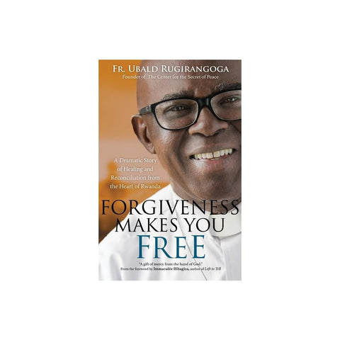 Forgiveness Makes You Free: A Dramatic Story of Healing and Reconciliation from the Heart of Rwanda