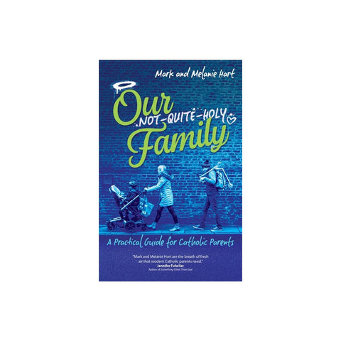 Our Not-Quite-Holy Family: A Practical Guide for Catholic Parents