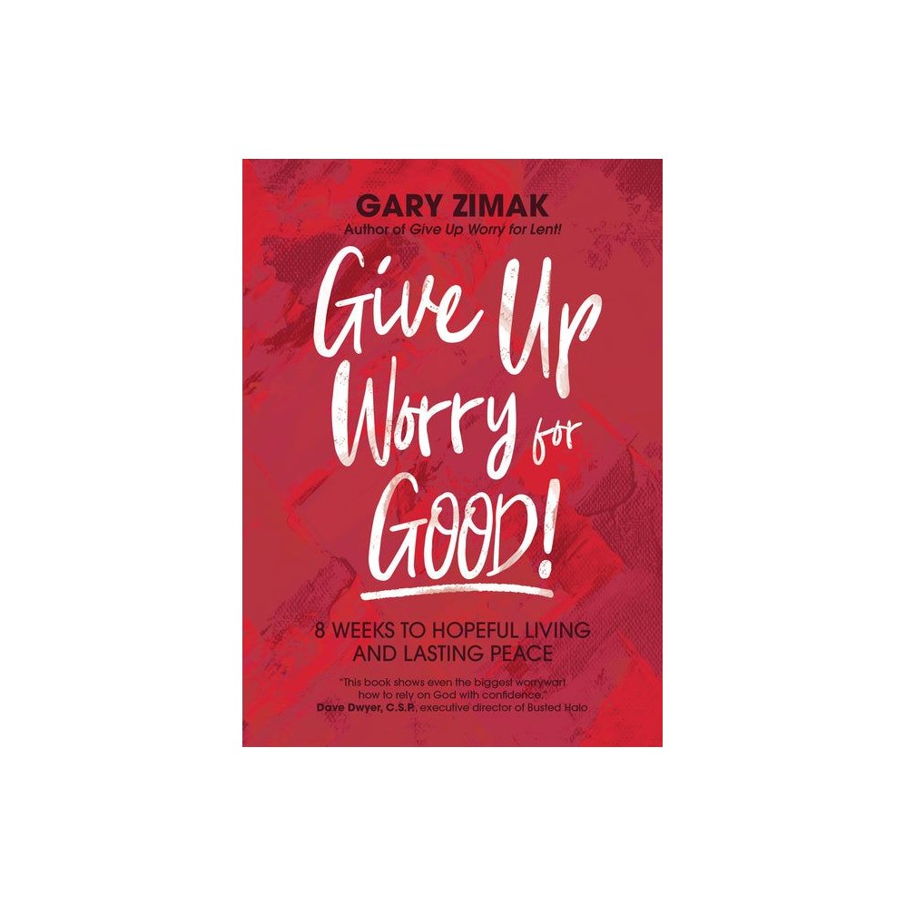 Give Up Worry for Good!: 8 Weeks to Hopeful Living and Lasting Peace