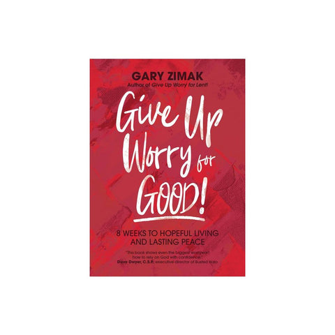Give Up Worry for Good!: 8 Weeks to Hopeful Living and Lasting Peace
