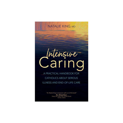 Intensive Caring: A Practical Handbook for Catholics about Serious Illness and End-Of-Life Care