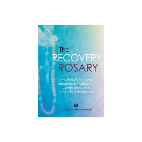 The Recovery Rosary: Meditations for Those Impacted by Addiction, Compulsions, and Unhealthy Attachments