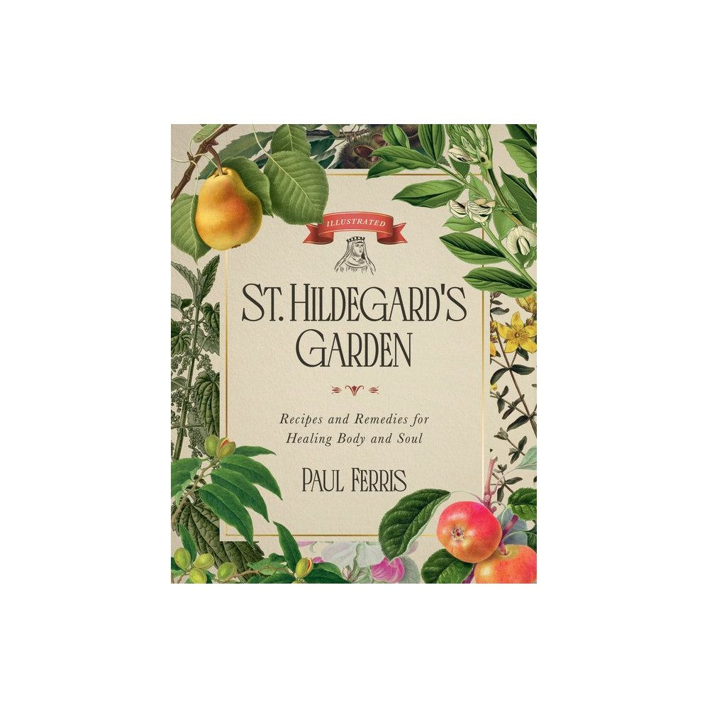 St. Hildegard's Garden: Recipes and Remedies for Healing Body and Soul