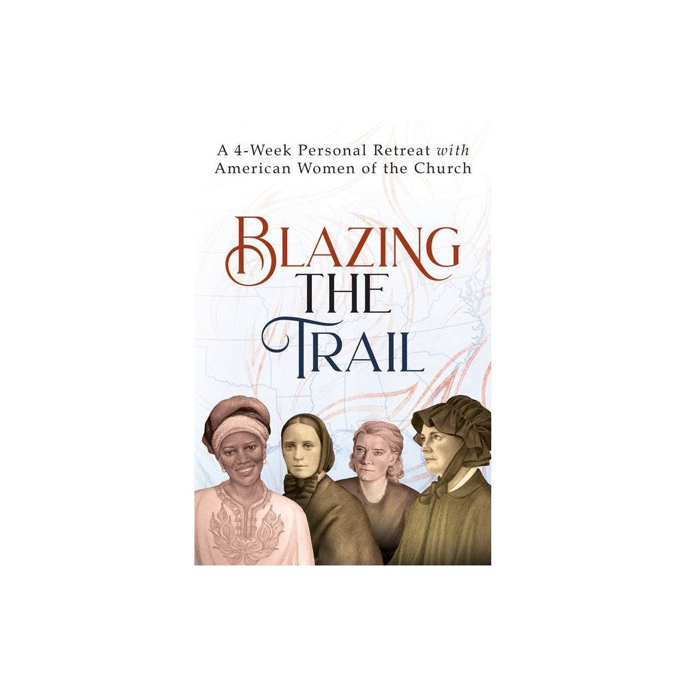 Blazing the Trail: A 4-Week Personal Retreat with American Women of the Church (St. Elizabeth Ann Seton, St. Frances Xavier Cabrini, Dorothy Day, Sr.