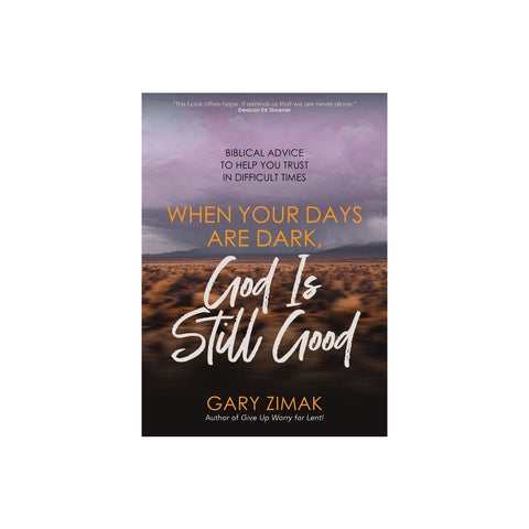 When Your Days Are Dark, God Is Still Good: Biblical Advice to Help You Trust in Difficult Times